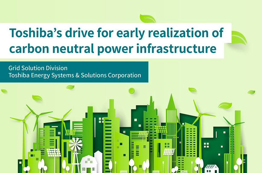 TOSHIBA WORKS TOWARD SUSTAINABLE ELECTRIC POWER INFRASTRUCTURE